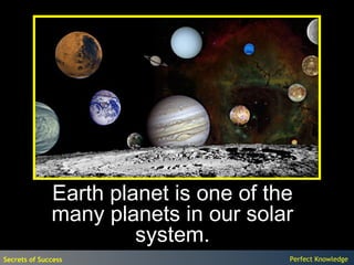 Earth planet is one of the
              many planets in our solar
                       system.
Secrets of Success                     Perfect Knowledge
 