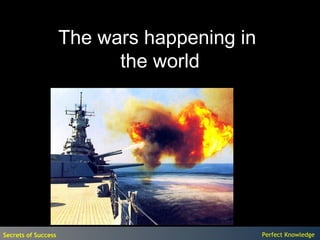 The wars happening in
                           the world




Secrets of Success                           Perfect Knowledge
 