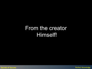 From the creator
                         Himself!




Secrets of Success                      Perfect Knowledge
 