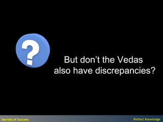 But don’t the Vedas
                     also have discrepancies?




Secrets of Success                     Perfect Knowledge
 