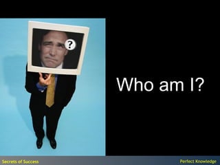 Who am I?


Secrets of Success         Perfect Knowledge
 