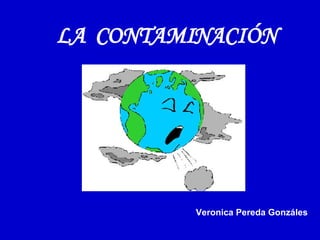 LA  CONTAMINACIÓN Veronica Pereda Gonzáles 