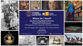 Where Do I Stand?
Deconstructing Digital Collections
[Research] Infrastructures:
A Perspective from Towards a National Collection
Open and Engaged 2023: Community over Commercialization
British Library
Javier Pereda
Senior Researcher
 