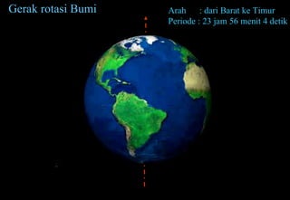 Gerak rotasi Bumi Arah  : dari Barat ke Timur Periode : 23 jam 56 menit 4 detik 