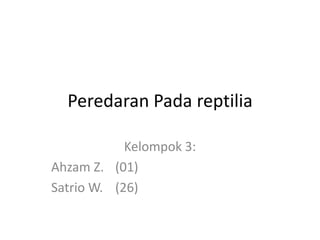 Peredaran Pada reptilia
Kelompok 3:
Ahzam Z. (01)
Satrio W. (26)

 