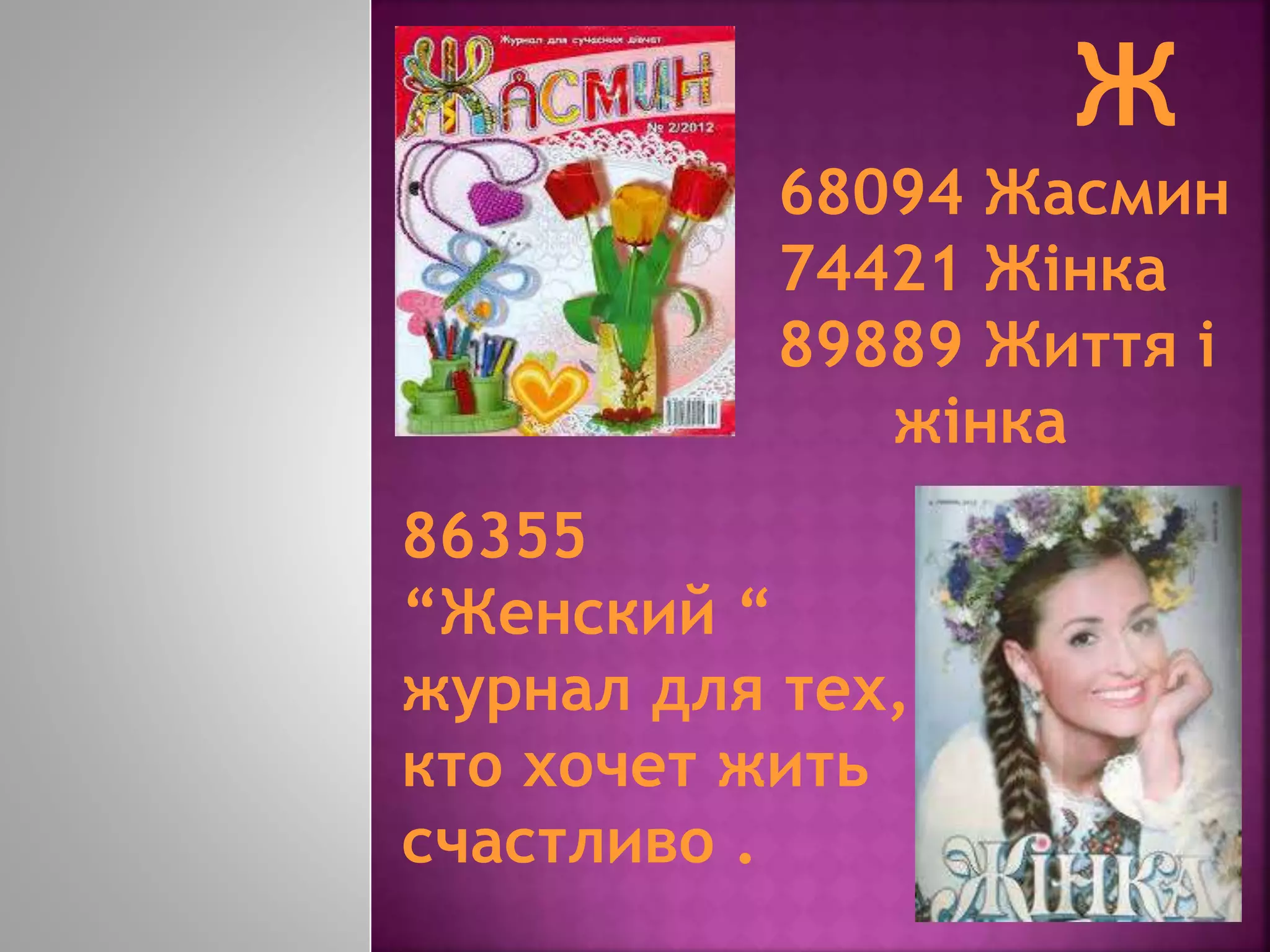 86355
“Женский “
журнал для тех,
кто хочет жить
счастливо .
68094 Жасмин
74421 Жінка
89889 Життя і
жінка
 