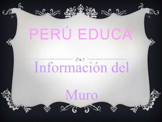 PERÚ EDUCA
Información del
Muro
 