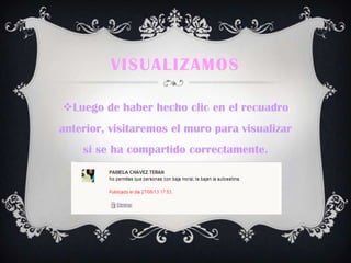 VISUALIZAMOS
Luego de haber hecho clic en el recuadro
anterior, visitaremos el muro para visualizar
si se ha compartido correctamente.
 