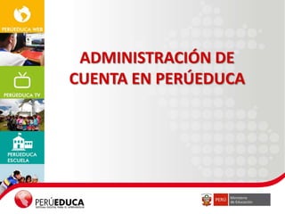ADMINISTRACIÓN DE
CUENTA EN PERÚEDUCA

 