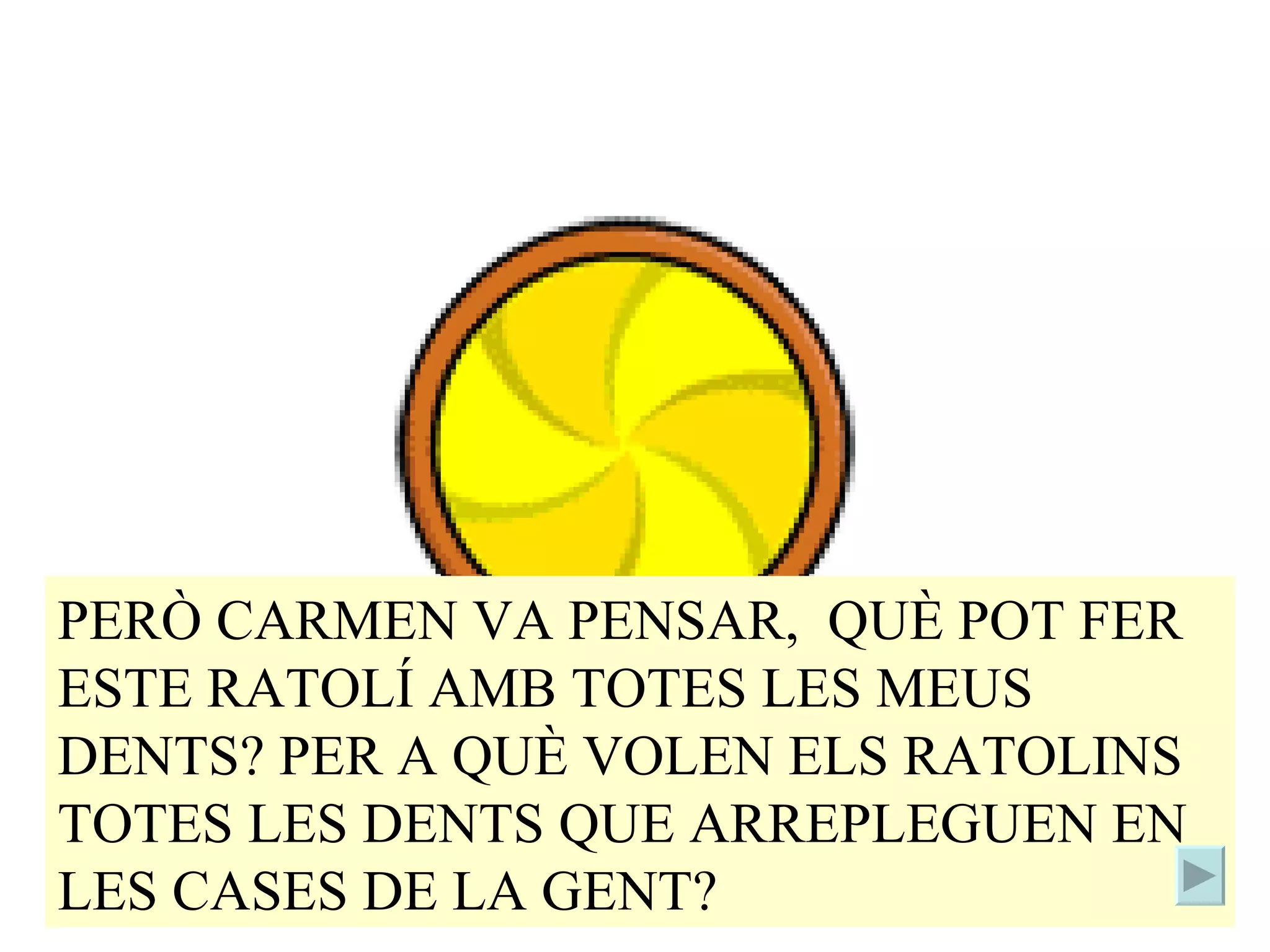 PERÒ CARMEN VA PENSAR, QUÈ POT FER ESTE RATOLÍ AMB TOTES LES MEUS DENTS? PER A QUÈ VOLEN ELS RATOLINS TOTES LES DENTS QUE ARREPLEGUEN EN LES CASES DE LA GENT?