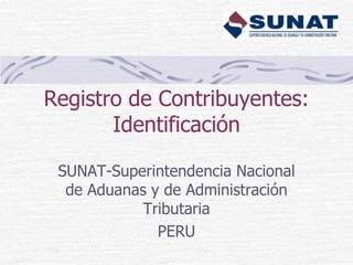 Registro de Contribuyentes:
Identificación
SUNAT-Superintendencia Nacional
de Aduanas y de Administración
Tributaria
PERU

 