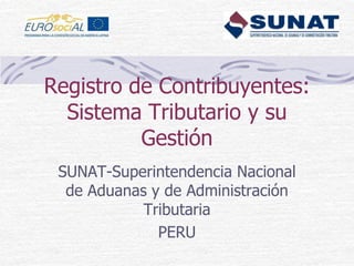 Registro de Contribuyentes:
Sistema Tributario y su
Gestión
SUNAT-Superintendencia Nacional
de Aduanas y de Administración
Tributaria
PERU

 