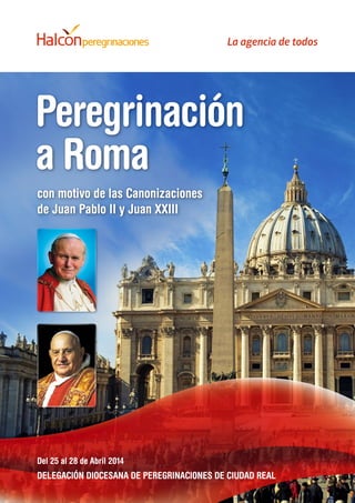 Peregrinación
a Roma
con motivo de las Canonizaciones
de Juan Pablo II y Juan XXIII

Del 25 al 28 de Abril 2014

DELEGACIÓN DIOCESANA DE PEREGRINACIONES DE CIUDAD REAL

 