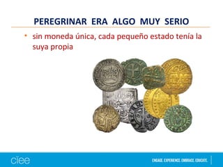 PEREGRINAR ERA ALGO MUY SERIO
• sin moneda única, cada pequeño estado tenía la
suya propia
 