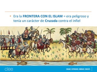 • Era la FRONTERA CON EL ISLAM = era peligroso y
tenía un carácter de Cruzada contra el infiel
 