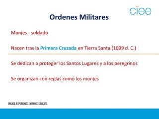 Ordenes Militares
Monjes - soldado
Nacen tras la Primera Cruzada en Tierra Santa (1099 d. C.)
Se dedican a proteger los Santos Lugares y a los peregrinos
Se organizan con reglas como los monjes
 