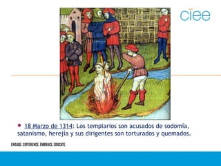  18 Marzo de 1314: Los templarios son acusados de sodomía,
satanismo, herejía y sus dirigentes son torturados y quemados.
 