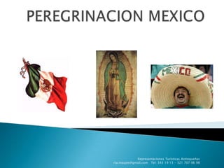 PEREGRINACION MEXICO Representaciones Turísticas Antioqueñas   rta.maujee@gmail.com   Tel: 343 19 13 - 321 707 06 98 