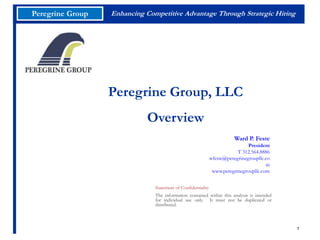                     Peregrine Group       Peregrine Group, LLC Overview   Ward P. Feste President T 312.564.8886 wfeste@peregrinegroupllc.com www.peregrinegroupllc.com     Statement of Confidentiality The information contained within this analysis is intended for individual use only.  It must not be duplicated or distributed. 