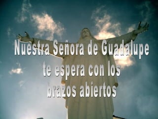 Nuestra Señora de Guadalupe  te espera con los  brazos abiertos 