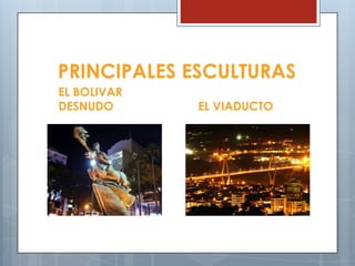 PRINCIPALES ESCULTURAS
EL BOLIVAR
DESNUDO EL VIADUCTO
 