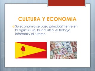 CULTURA Y ECONOMIA
 Su economía se basa principalmente en
la agricultura, la industria, el trabajo
informal y el turismo.
 