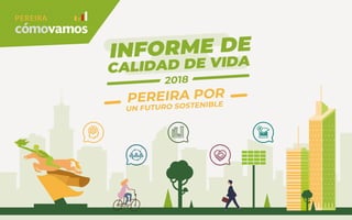 PEREIRA POR
UN FUTURO SOSTENIBLE
INFORME DE
CALIDAD DE VIDA
2018
 