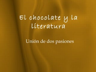 El chocolate y la
literatura
Unión de dos pasiones
 