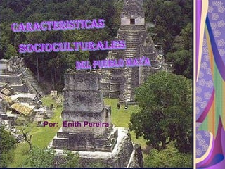 CARACTERISTICAS SOCIOCULTURALES DEL PUEBLO MAYA Por:  Enith Pereira 