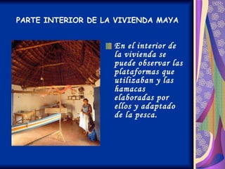 PARTE INTERIOR DE LA VIVIENDA MAYA En el interior de la vivienda se puede observar las plataformas que utilizaban y las hamacas elaboradas por ellos y adaptado de la pesca. 