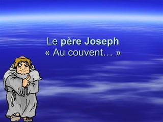 Le  père Joseph  « Au couvent… » 