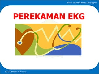 Basic Trauma Cardiac Life Support
GADAR Medik Indonesia
PEREKAMAN EKG
 
