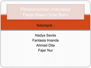 Perekonomian Indonesia
 Pada Masa Orde Baru

       Kelompok :

      Nadya Savila
     Fantasia Imanda
       Ahmad Dita
        Fajar Nur
 