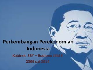 Perkembangan Perekonomian
Indonesia
Kabinet SBY – Budiono Jilid ll
2009 s.d 2014
 