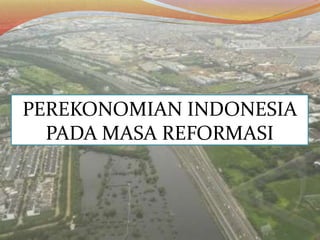 PEREKONOMIAN INDONESIA
PADA MASA REFORMASI
 