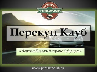 «Автомобильный сервис будущего» 
www.perekupclub.ru 
 
