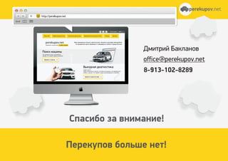 Ñïàñèáî çà âíèìàíèå!
Ïåðåêóïîâ áîëüøå íåò!
Äìèòðèé Áàêëàíîâ
office@perekupov.net
8-913-102-8289
perekupov.netperekupov.net
 