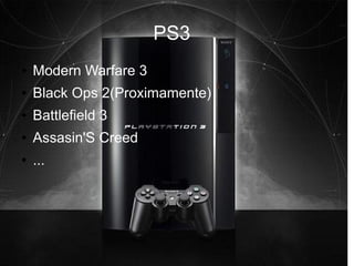 PS3
●   Modern Warfare 3
●   Black Ops 2(Proximamente)
●   Battlefield 3
●   Assasin'S Creed
●   ...
 