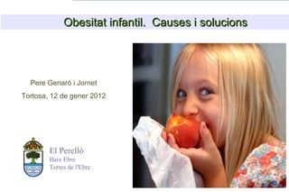 Obesitat infantil. Causes i solucions




  Pere Genaró i Jornet
Tortosa, 12 de gener 2012




        El Perelló
        Baix Ebre
        Terres de l'Ebre
 