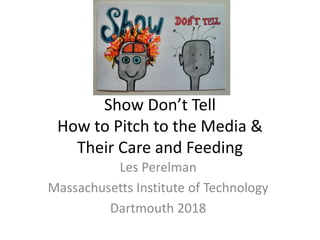 Show Don’t Tell
How to Pitch to the Media &
Their Care and Feeding
Les Perelman
Massachusetts Institute of Technology
Dartmouth 2018
 