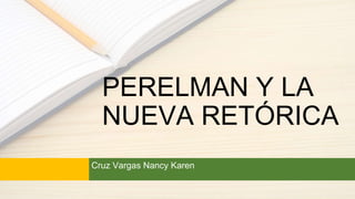 PERELMAN Y LA
NUEVA RETÓRICA
Cruz Vargas Nancy Karen
 