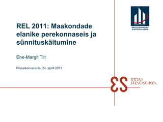 REL 2011: Maakondade                RAHVUSVAHELIN E
                                    STATISTIKA-AASTA


elanike perekonnaseis ja
sünnituskäitumine

Ene-Margit Tiit

Pressikonverents, 24. aprill 2013
 
