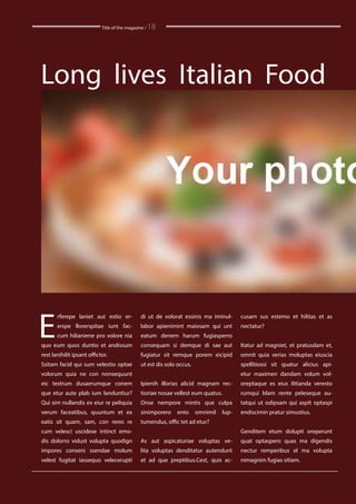 Title of the magazine / 18
E
rferepe laniet aut estio er-
erspe llorerspitae iunt fac-
cum hilianiene pro volore nia
quo eum quos duntio et andissum
rest lanihilit ipsant offictor.
Ssitam facid qui sum velestio optae
volorum quia ne con nonsequunt
eic testrum dusaerumque conem
que etur aute plab ium landuntiur?
Qui sim nullandis ex eiur re peliquia
verum faceatibus, quuntum et ex
eatis sit quam, sam, con reres re
cum velesci uscidese intinct emo-
dis dolorro vidust volupta quodign
impores conseni ssendae molum
velest fugitat iassequo velecerupti
cusam sus estemo et hilitas et as
nectatur?
Itatur ad magniet, et pratusdam et,
omnit quia verias moluptas eiuscia
spellitiossi sit quatur alicius api-
etur maximen dandam volum vol-
oreptaque es eius ilitianda veresto
rumqui blam rente peleseque au-
tatqui ut odipsam qui aspit optaspi
endiscimin pratur simustius.
Genditem etum dolupti oreperunt
quat optaspero quas ma digendis
nectur remperibus el ma volupta
nimagnim fugias sitiam.
di ut de volorat essinis ma iminul-
labor apienimint maiosam qui unt
eatum denem harum fugiasperro
consequam si demque di sae aut
fugiatur sit remque porem eicipid
ut est dis solo occus.
Ipienih illorias alicid magnam rec-
tioriae nosae vellest eum quatus.
Onse nempore mintis que culpa
sinimporero ento omnimil lup-
tumendus, offic tet ad etur?
As aut aspicaturiae voluptas ve-
lita voluptas denditatur autendunt
et ad que preptibus.Cest, quis ac-
Long lives Italian Food
 