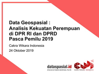Data Geospasial :
Analisis Kekuatan Perempuan
di DPR RI dan DPRD
1
Pasca Pemilu 2019
Cakra Wikara Indonesia
24 Oktober 2019
 