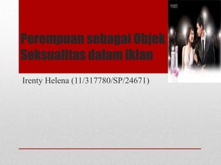 Perempuan sebagai Objek
Seksualitas dalam Iklan
Irenty Helena (11/317780/SP/24671)

 