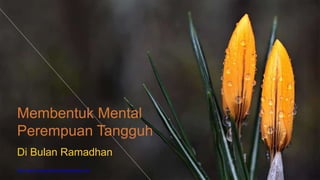 http://www.free-powerpoint-templates-design.com
Membentuk Mental
Perempuan Tangguh
Di Bulan Ramadhan
 