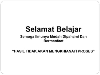 Selamat Belajar
Semoga Ilmunya Mudah Dipahami Dan
Bermanfaat
“HASIL TIDAK AKAN MENGKHIANATI PROSES”
 