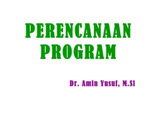 PERENCANAAN
PROGRAM
Dr. Amin Yusuf, M.Si
 