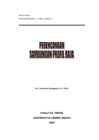 Materi Pokok :
STRUKTUR BAJA I / 3 SKS / MODUL 3

Drs. Nathanael Sitanggang, S.T., M.Pd.

FAKULTAS TEKNIK
UNIVERSITAS NEGERI MEDAN
2007

 