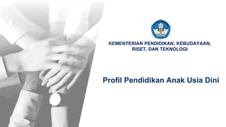 KEMENTERIAN PENDIDIKAN, KEBUDAYAAN, RISET, DAN TEKNOLOGI
KEMENTERIAN PENDIDIKAN, KEBUDAYAAN,
RISET, DAN TEKNOLOGI
Profil Pendidikan Anak Usia Dini
 